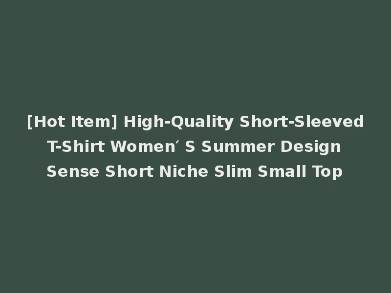 [Hot Item] High-Quality Short-Sleeved T-Shirt Women′ S Summer Design Sense Short Niche Slim Small Top