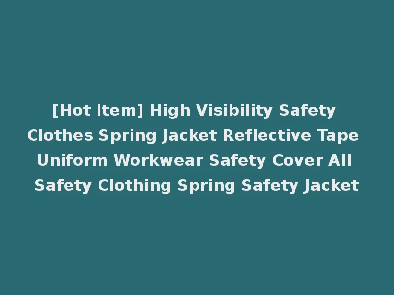 [Hot Item] High Visibility Safety Clothes Spring Jacket Reflective Tape Uniform Workwear Safety Cover All Safety Clothing Spring Safety Jacket