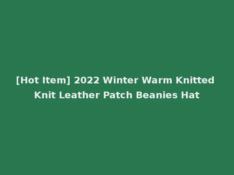 [Hot Item] 2022 Winter Warm Knitted Knit Leather Patch Beanies Hat