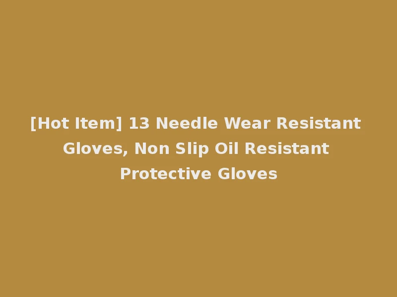 [Hot Item] 13 Needle Wear Resistant Gloves, Non Slip Oil Resistant Protective Gloves