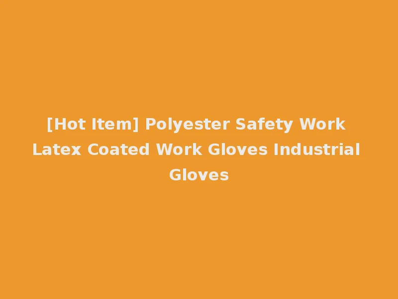 [Hot Item] Polyester Safety Work Latex Coated Work Gloves Industrial Gloves