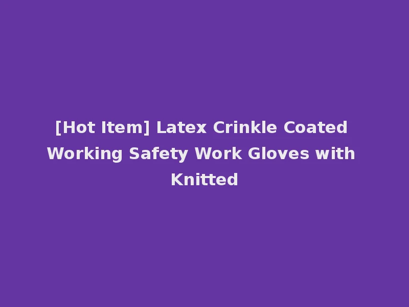 [Hot Item] Latex Crinkle Coated Working Safety Work Gloves with Knitted