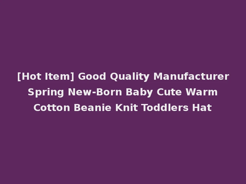 [Hot Item] Good Quality Manufacturer Spring New-Born Baby Cute Warm Cotton Beanie Knit Toddlers Hat
