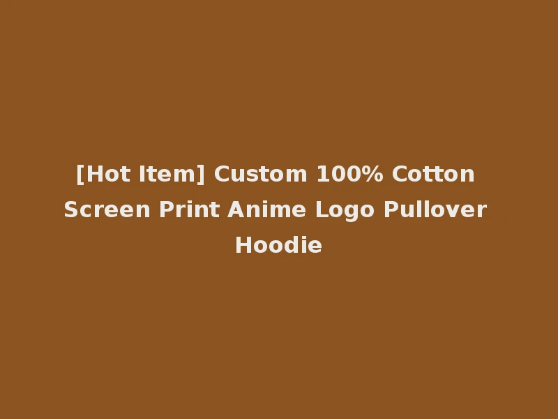 [Hot Item] Custom 100% Cotton Screen Print Anime Logo Pullover Hoodie