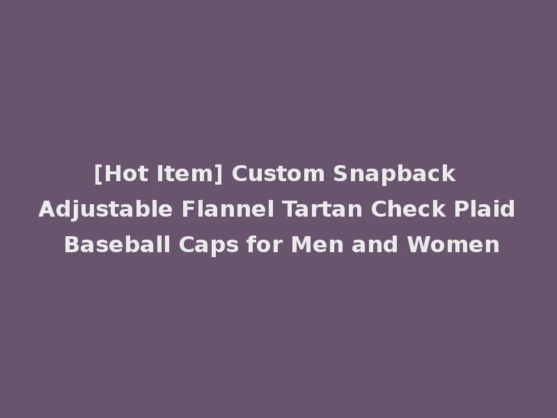 [Hot Item] Custom Snapback Adjustable Flannel Tartan Check Plaid Baseball Caps for Men and Women