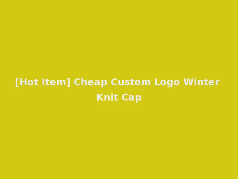 [Hot Item] Cheap Custom Logo Winter Knit Cap