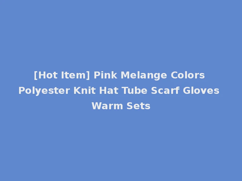 [Hot Item] Pink Melange Colors Polyester Knit Hat Tube Scarf Gloves Warm Sets
