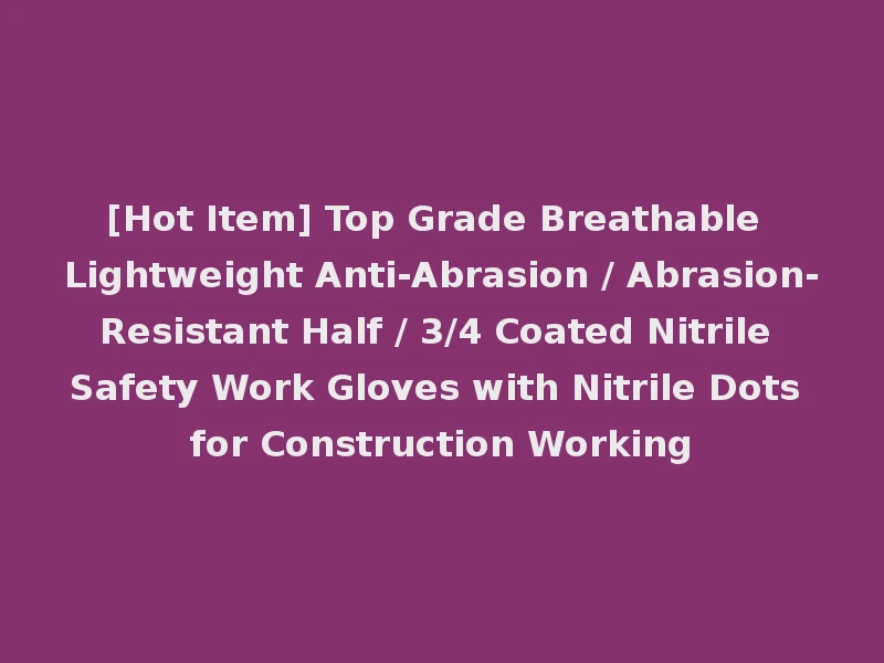 [Hot Item] Top Grade Breathable Lightweight Anti-Abrasion / Abrasion-Resistant Half / 3/4 Coated Nitrile Safety Work Gloves with Nitrile Dots for Construction Working