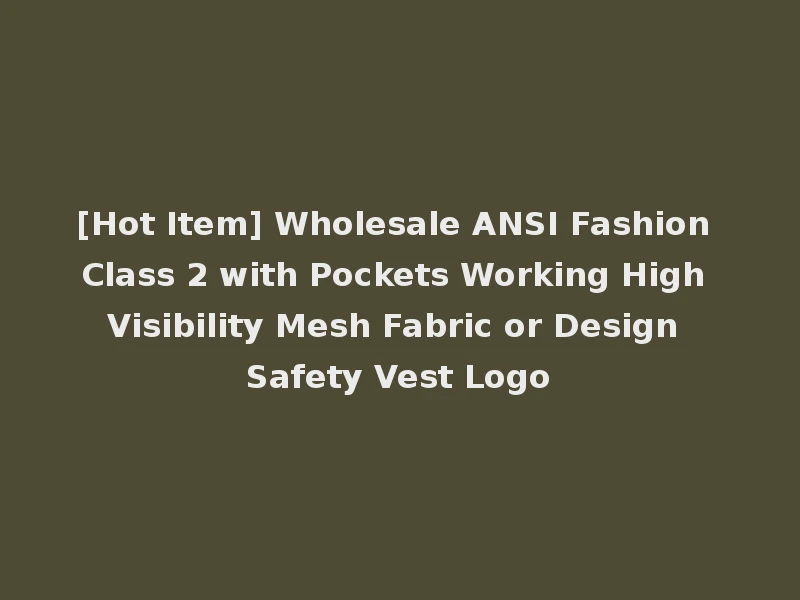 [Hot Item] Wholesale ANSI Fashion Class 2 with Pockets Working High Visibility Mesh Fabric or Design Safety Vest Logo
