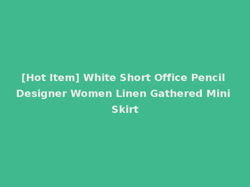 [Hot Item] White Short Office Pencil Designer Women Linen Gathered Mini Skirt