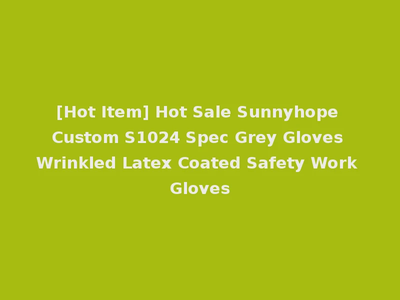 [Hot Item] Hot Sale Sunnyhope Custom S1024 Spec Grey Gloves Wrinkled Latex Coated Safety Work Gloves