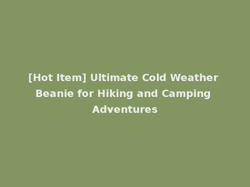 [Hot Item] Ultimate Cold Weather Beanie for Hiking and Camping Adventures