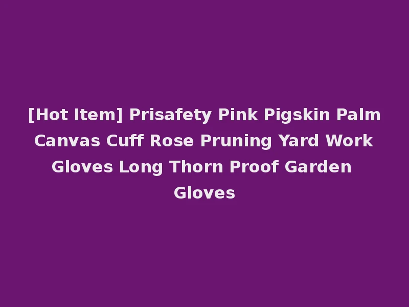 [Hot Item] Prisafety Pink Pigskin Palm Canvas Cuff Rose Pruning Yard Work Gloves Long Thorn Proof Garden Gloves