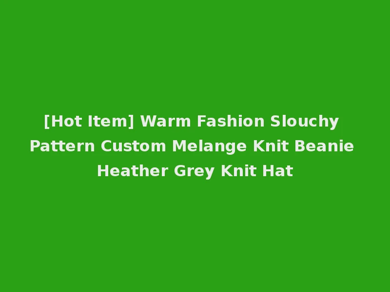 [Hot Item] Warm Fashion Slouchy Pattern Custom Melange Knit Beanie Heather Grey Knit Hat