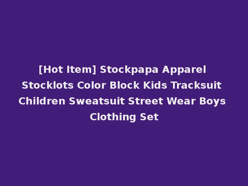 [Hot Item] Stockpapa Apparel Stocklots Color Block Kids Tracksuit Children Sweatsuit Street Wear Boys Clothing Set