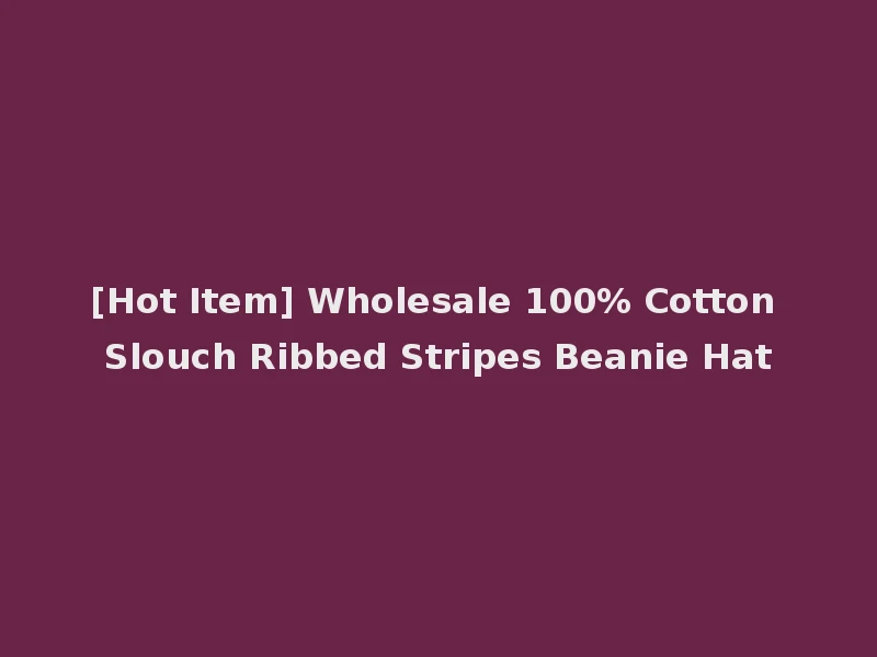 [Hot Item] Wholesale 100% Cotton Slouch Ribbed Stripes Beanie Hat