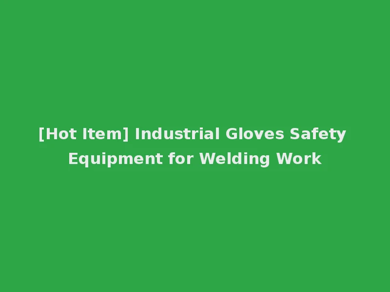 [Hot Item] Industrial Gloves Safety Equipment for Welding Work