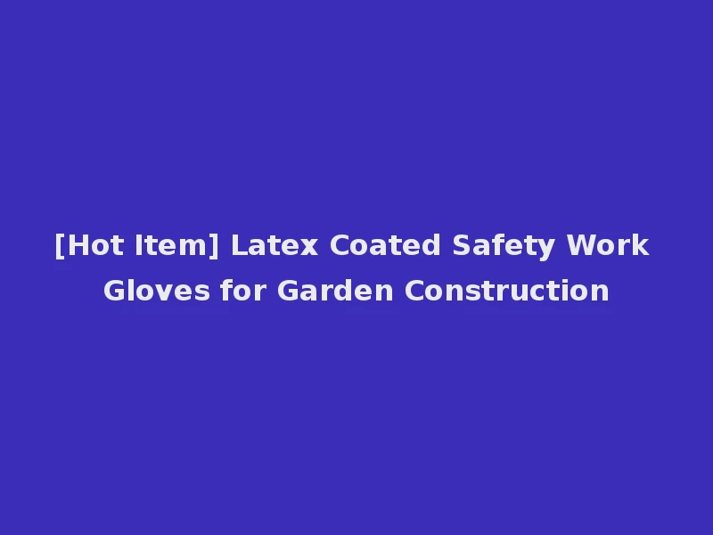 [Hot Item] Latex Coated Safety Work Gloves for Garden Construction