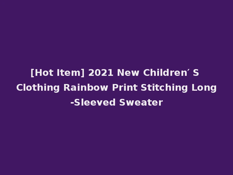 [Hot Item] 2021 New Children′ S Clothing Rainbow Print Stitching Long-Sleeved Sweater