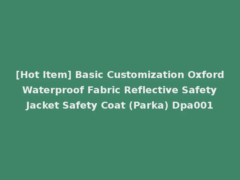 [Hot Item] Basic Customization Oxford Waterproof Fabric Reflective Safety Jacket Safety Coat (Parka) Dpa001