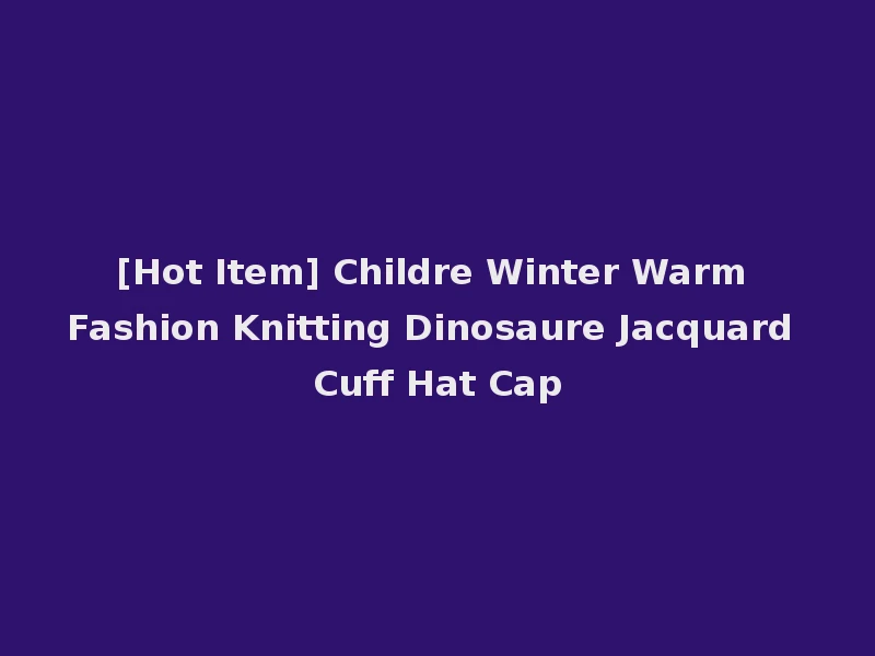 [Hot Item] Childre Winter Warm Fashion Knitting Dinosaure Jacquard Cuff Hat Cap