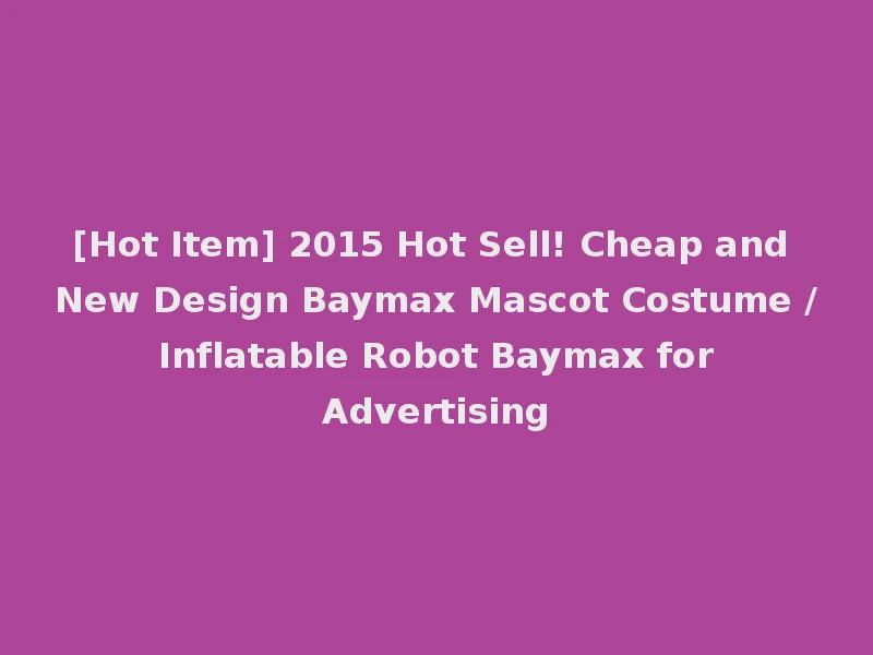 [Hot Item] 2015 Hot Sell! Cheap and New Design Baymax Mascot Costume / Inflatable Robot Baymax for Advertising