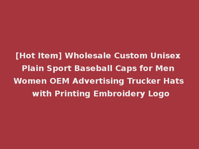 [Hot Item] Wholesale Custom Unisex Plain Sport Baseball Caps for Men Women OEM Advertising Trucker Hats with Printing Embroidery Logo
