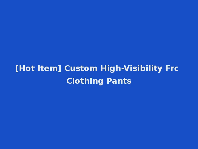 [Hot Item] Custom High-Visibility Frc Clothing Pants