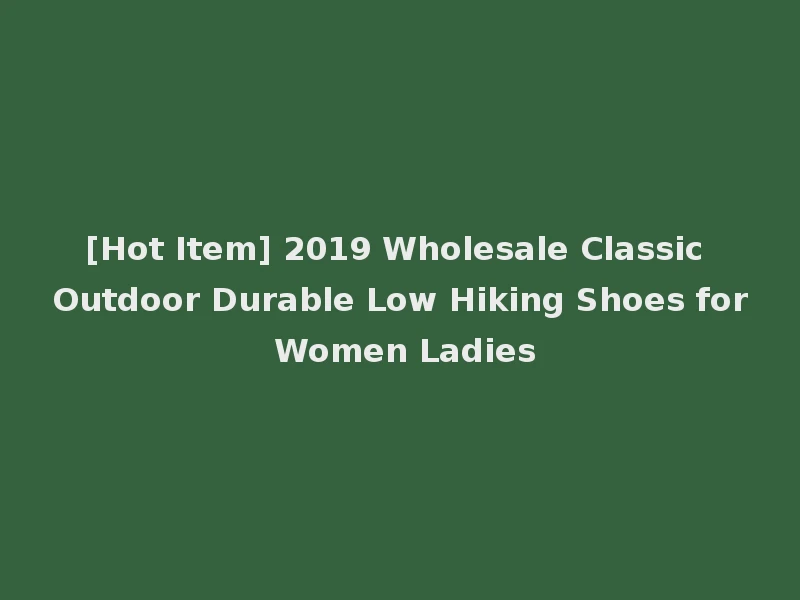 [Hot Item] 2019 Wholesale Classic Outdoor Durable Low Hiking Shoes for Women Ladies