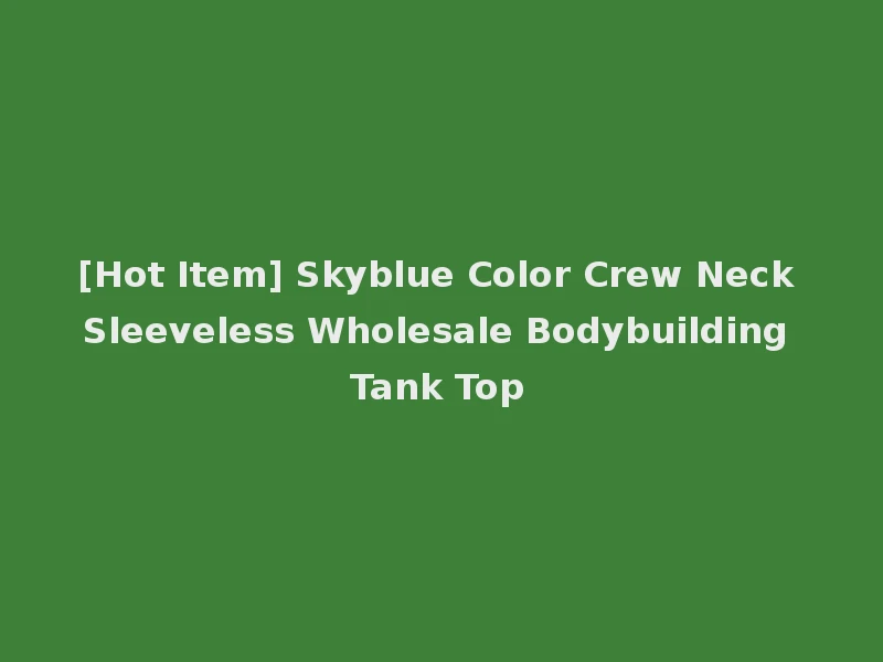 [Hot Item] Skyblue Color Crew Neck Sleeveless Wholesale Bodybuilding Tank Top