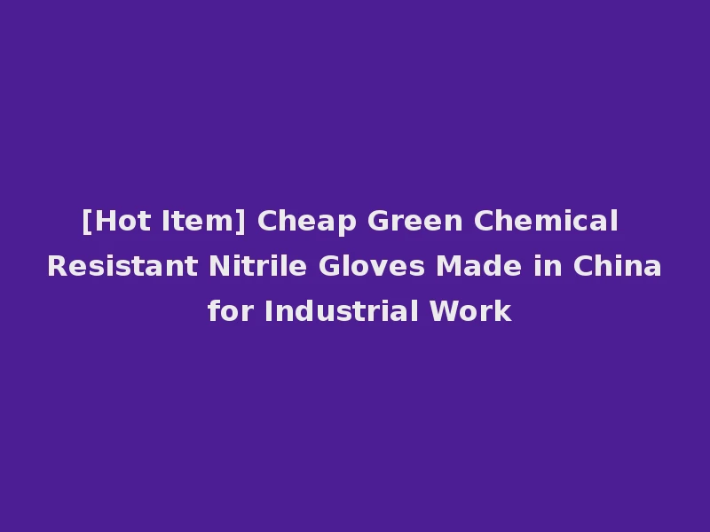 [Hot Item] Cheap Green Chemical Resistant Nitrile Gloves Made in China for Industrial Work