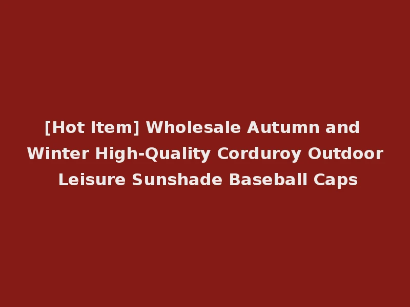 [Hot Item] Wholesale Autumn and Winter High-Quality Corduroy Outdoor Leisure Sunshade Baseball Caps