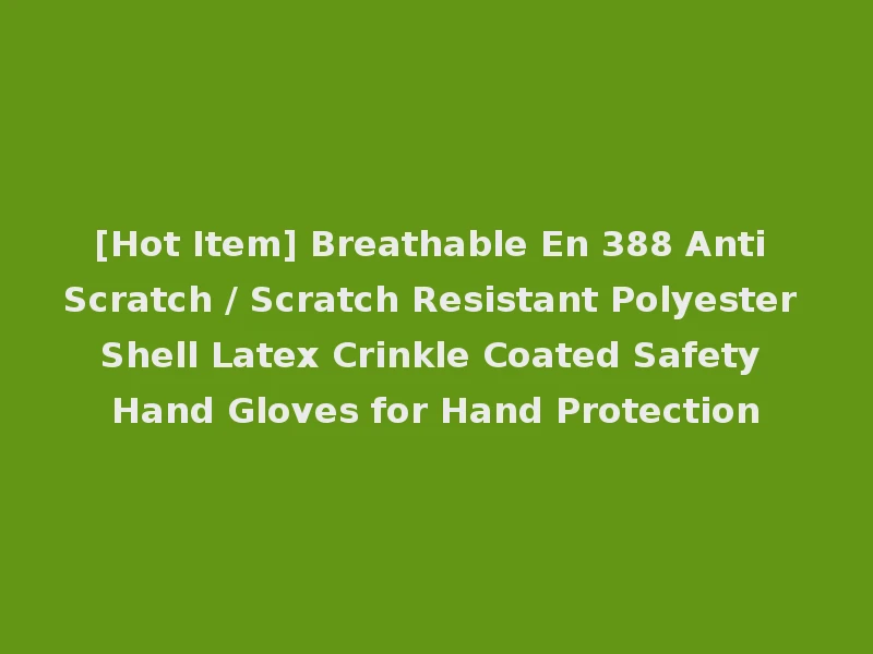 [Hot Item] Breathable En 388 Anti Scratch / Scratch Resistant Polyester Shell Latex Crinkle Coated Safety Hand Gloves for Hand Protection