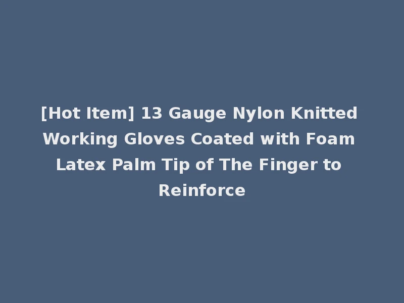 [Hot Item] 13 Gauge Nylon Knitted Working Gloves Coated with Foam Latex Palm Tip of The Finger to Reinforce