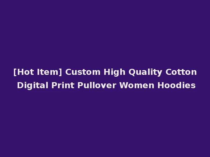 [Hot Item] Custom High Quality Cotton Digital Print Pullover Women Hoodies