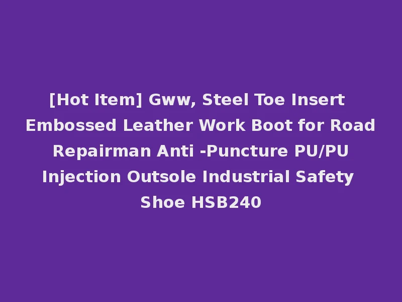 [Hot Item] Gww, Steel Toe Insert Embossed Leather Work Boot for Road Repairman Anti -Puncture PU/PU Injection Outsole Industrial Safety Shoe HSB240