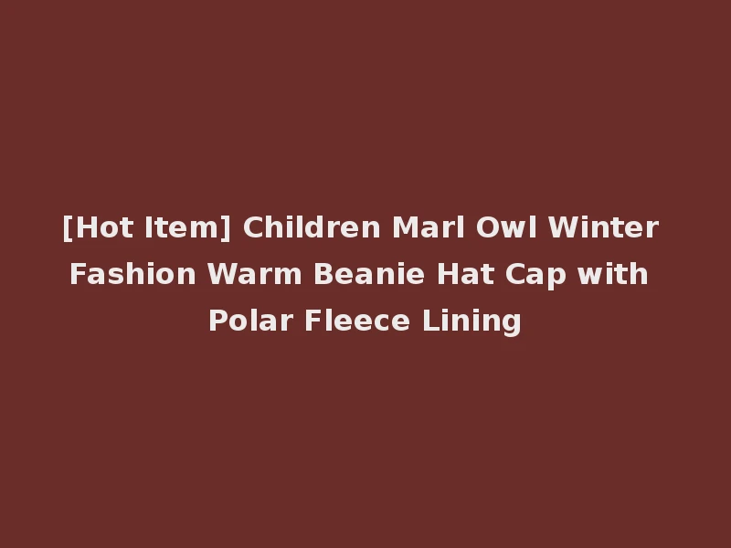 [Hot Item] Children Marl Owl Winter Fashion Warm Beanie Hat Cap with Polar Fleece Lining