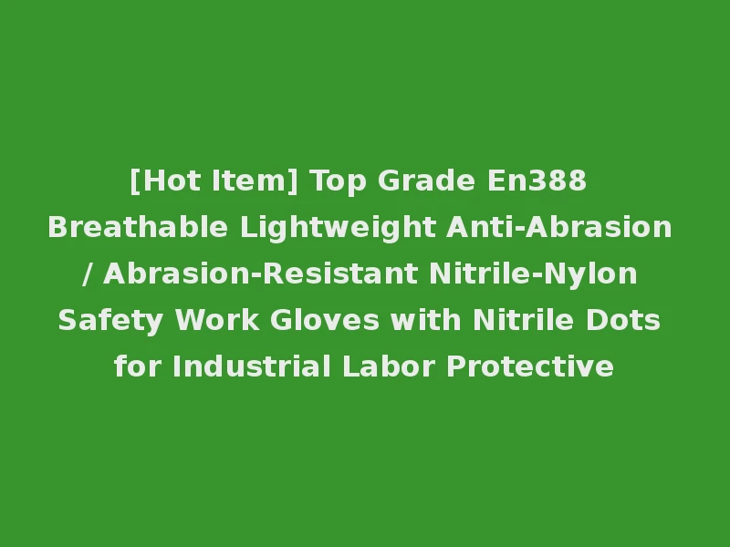 [Hot Item] Top Grade En388 Breathable Lightweight Anti-Abrasion / Abrasion-Resistant Nitrile-Nylon Safety Work Gloves with Nitrile Dots for Industrial Labor Protective