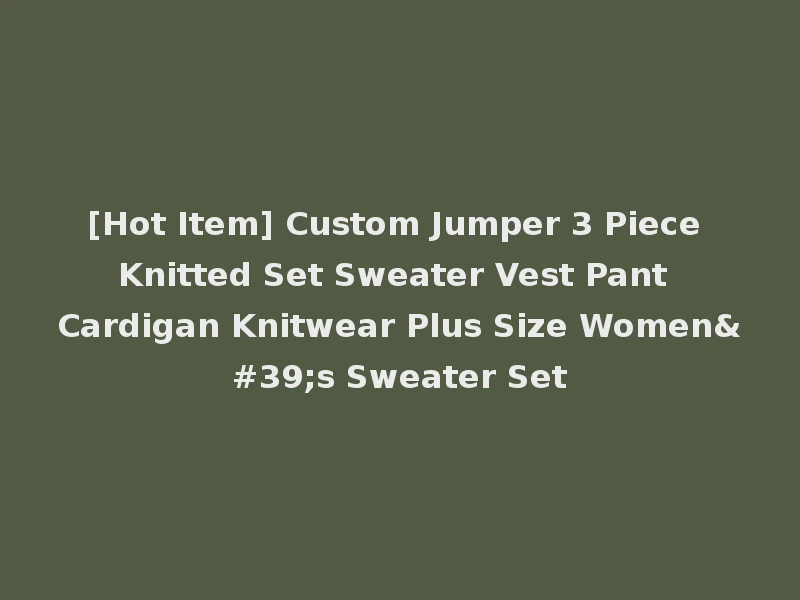 [Hot Item] Custom Jumper 3 Piece Knitted Set Sweater Vest Pant Cardigan Knitwear Plus Size Women's Sweater Set
