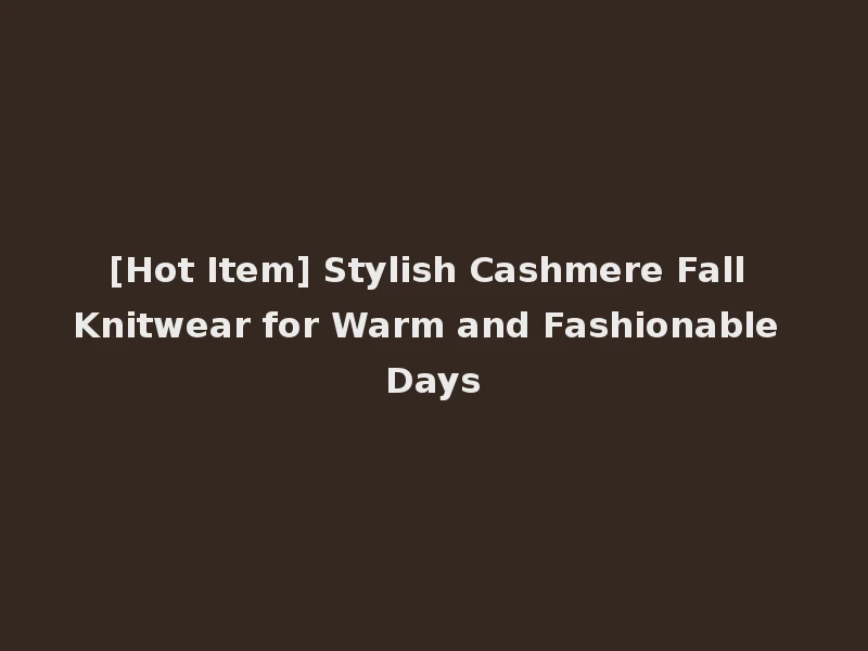 [Hot Item] Stylish Cashmere Fall Knitwear for Warm and Fashionable Days