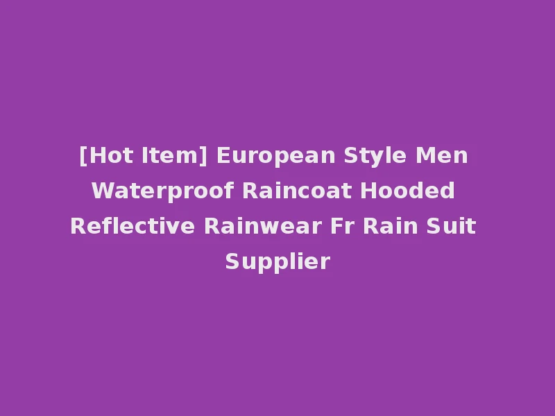 [Hot Item] European Style Men Waterproof Raincoat Hooded Reflective Rainwear Fr Rain Suit Supplier