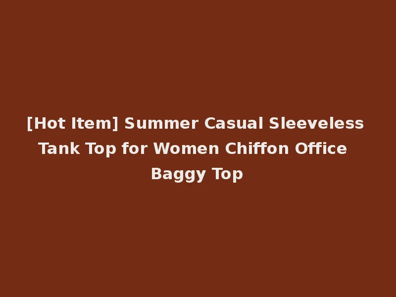 [Hot Item] Summer Casual Sleeveless Tank Top for Women Chiffon Office Baggy Top