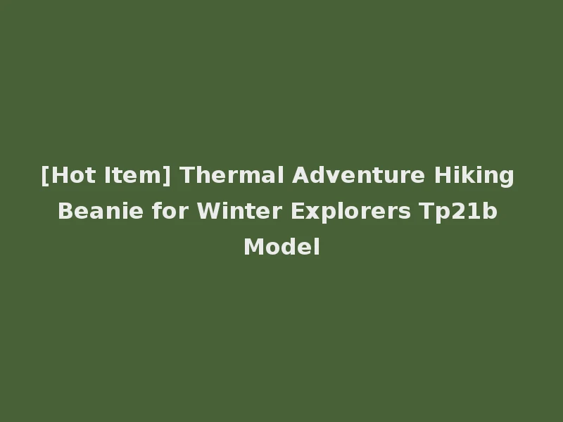[Hot Item] Thermal Adventure Hiking Beanie for Winter Explorers Tp21b Model