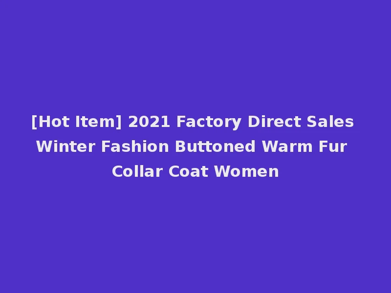 [Hot Item] 2021 Factory Direct Sales Winter Fashion Buttoned Warm Fur Collar Coat Women