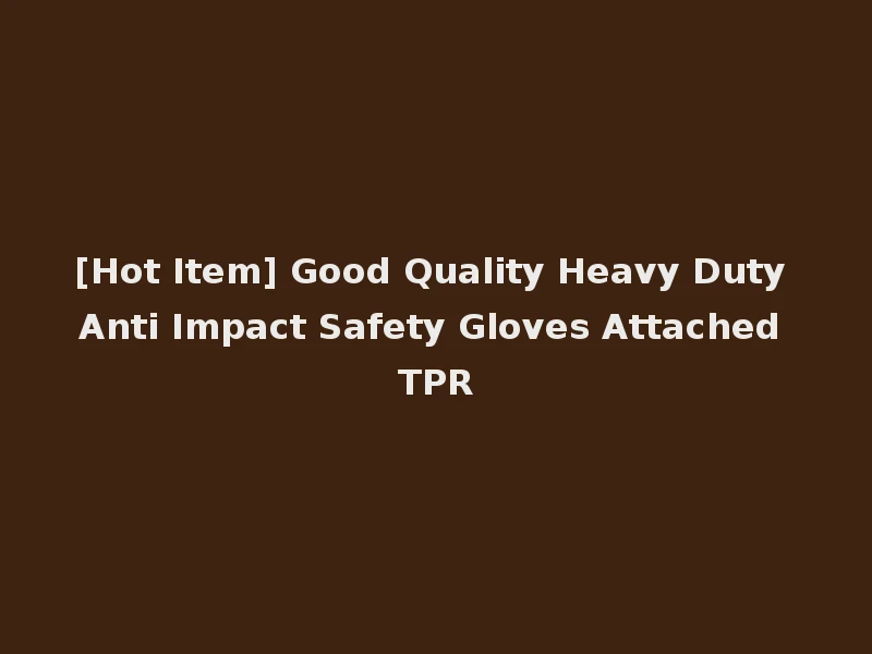 [Hot Item] Good Quality Heavy Duty Anti Impact Safety Gloves Attached TPR