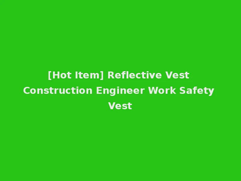 [Hot Item] Reflective Vest Construction Engineer Work Safety Vest