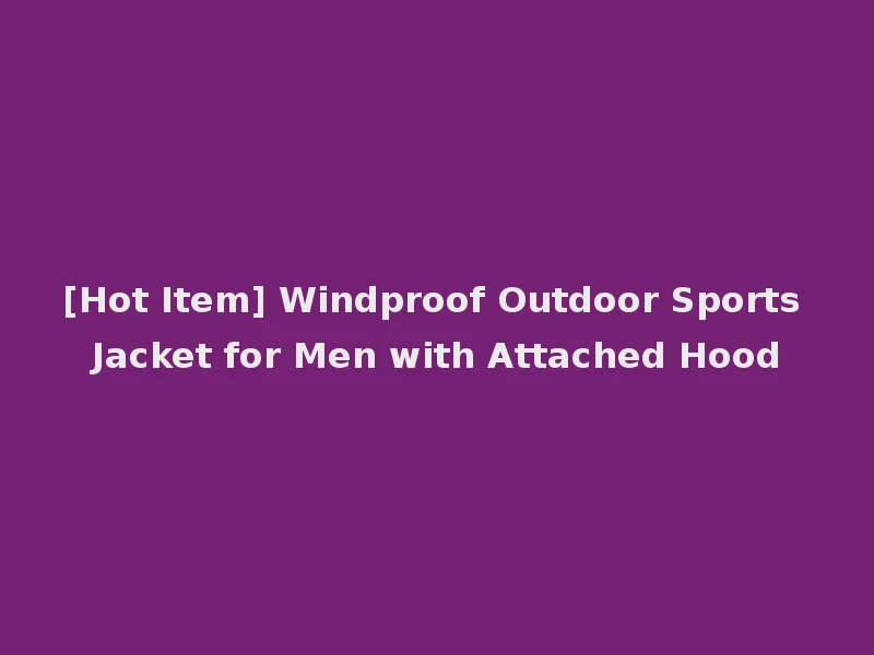 [Hot Item] Windproof Outdoor Sports Jacket for Men with Attached Hood