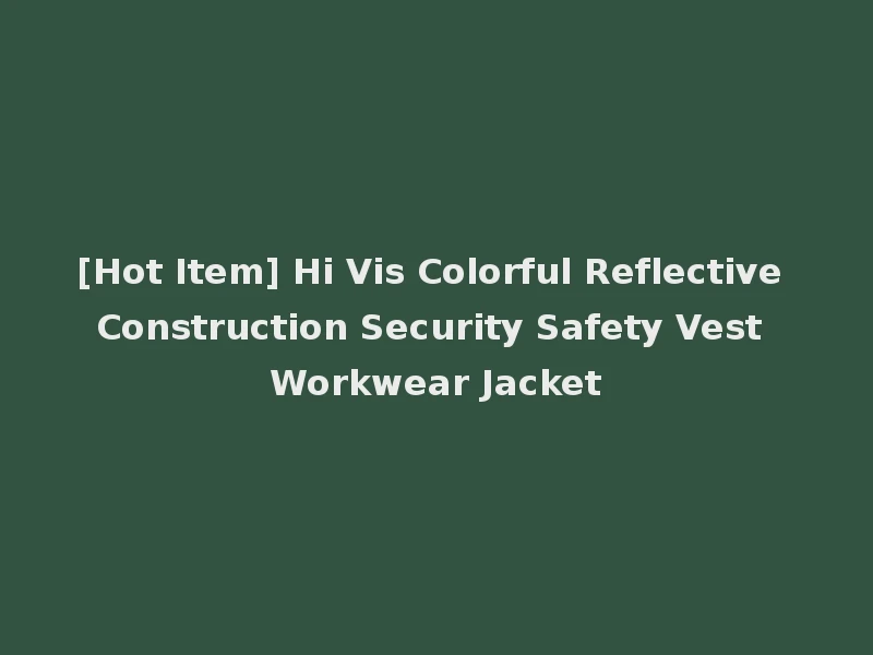 [Hot Item] Hi Vis Colorful Reflective Construction Security Safety Vest Workwear Jacket
