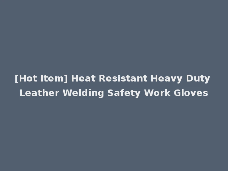 [Hot Item] Heat Resistant Heavy Duty Leather Welding Safety Work Gloves
