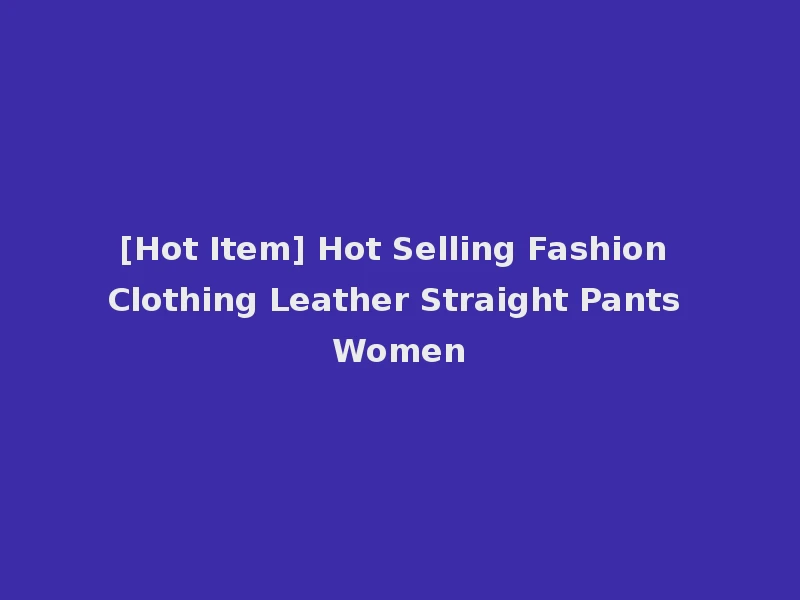 [Hot Item] Hot Selling Fashion Clothing Leather Straight Pants Women